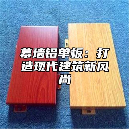幕墙铝单板：打造现代建筑新风尚