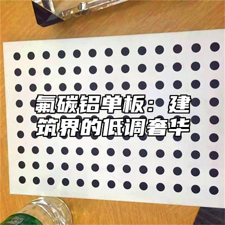 氟碳铝单板：建筑界的低调奢华