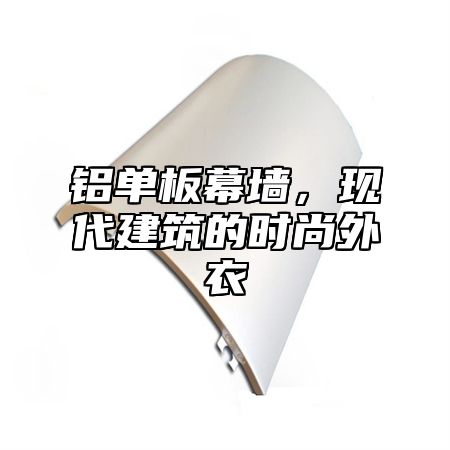 铝单板幕墙，现代建筑的时尚外衣