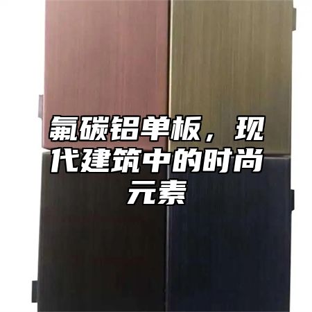 氟碳铝单板，现代建筑中的时尚元素