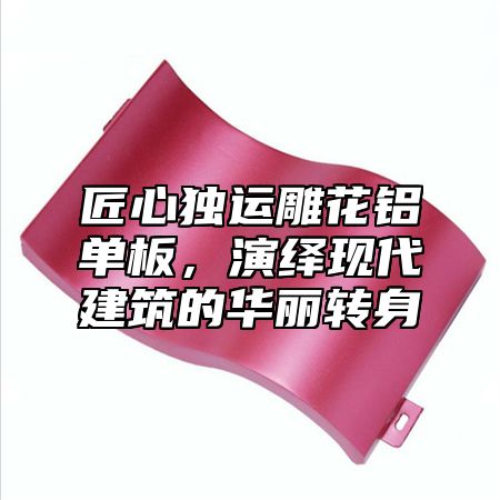 匠心独运雕花铝单板，演绎现代建筑的华丽转身