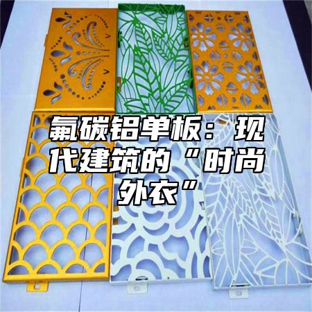 氟碳铝单板：现代建筑的“时尚外衣”
