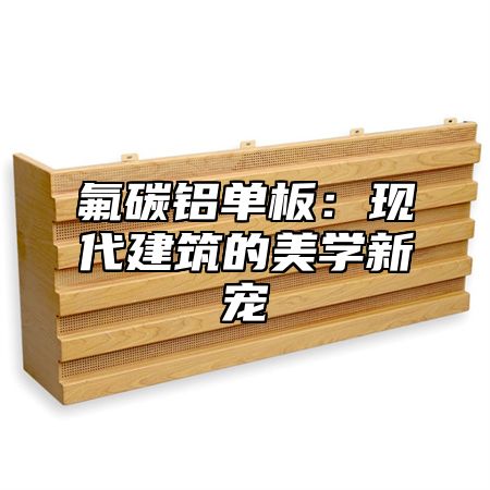 氟碳铝单板：现代建筑的美学新宠
