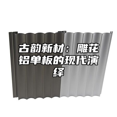 古韵新材：雕花铝单板的现代演绎
