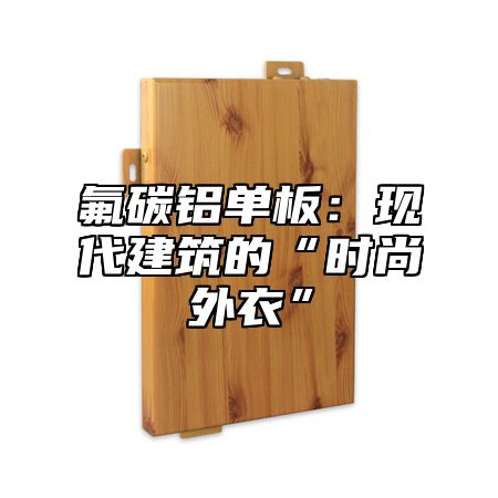 氟碳铝单板：现代建筑的“时尚外衣”