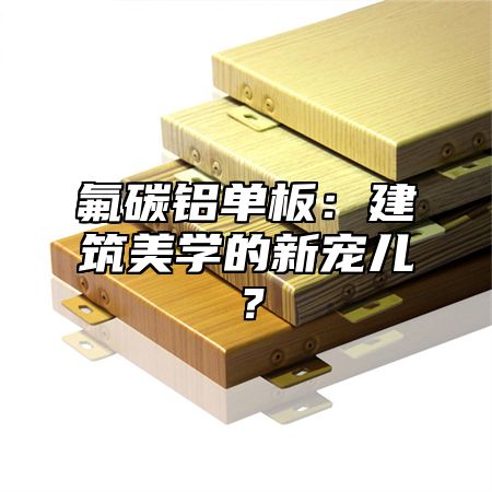 氟碳铝单板：建筑美学的新宠儿？