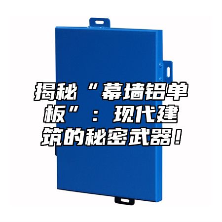 揭秘“幕墙铝单板”：现代建筑的秘密武器！