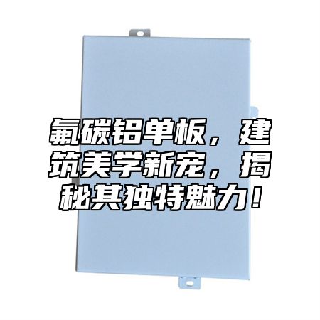 氟碳铝单板，建筑美学新宠，揭秘其独特魅力！