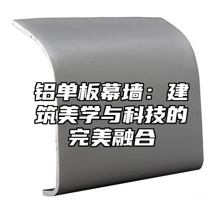 铝单板幕墙：建筑美学与科技的完美融合