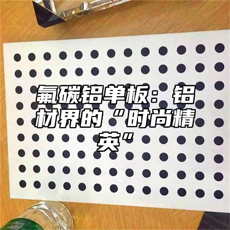 氟碳铝单板：铝材界的“时尚精英”