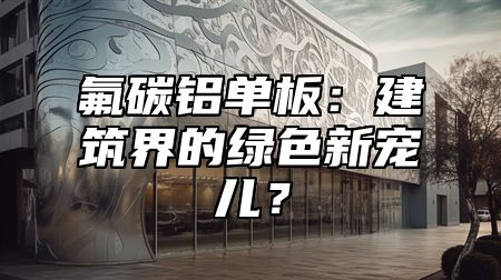 氟碳铝单板：建筑界的绿色新宠儿？