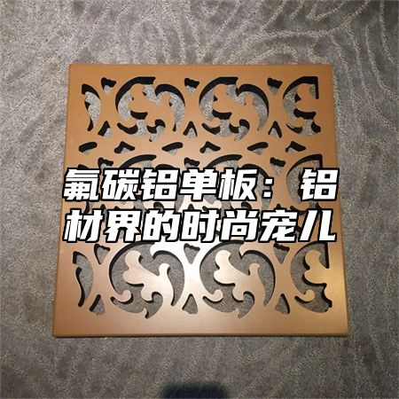 氟碳铝单板：铝材界的时尚宠儿
