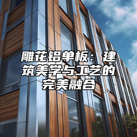 雕花铝单板：建筑美学与工艺的完美融合