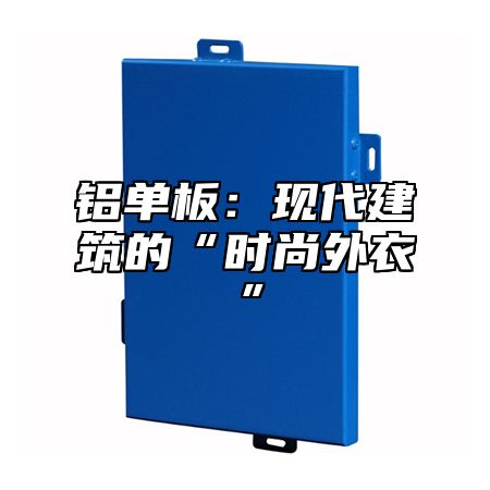 铝单板：现代建筑的“时尚外衣”