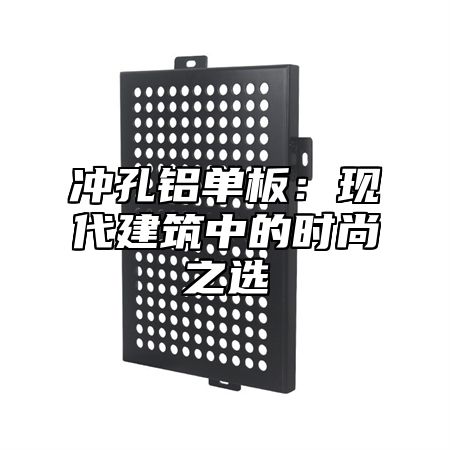 冲孔铝单板：现代建筑中的时尚之选