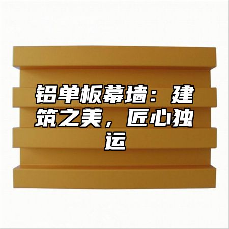 铝单板幕墙：建筑之美，匠心独运