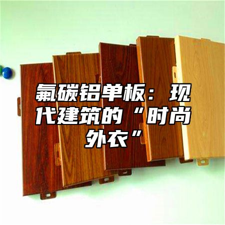 氟碳铝单板：现代建筑的“时尚外衣”