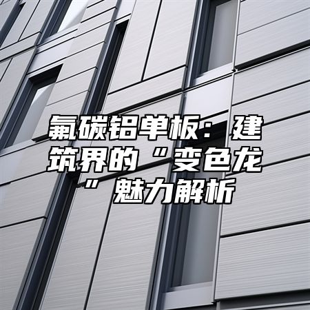 氟碳铝单板：建筑界的“变色龙”魅力解析