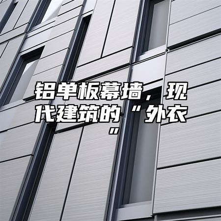 铝单板幕墙，现代建筑的“外衣”