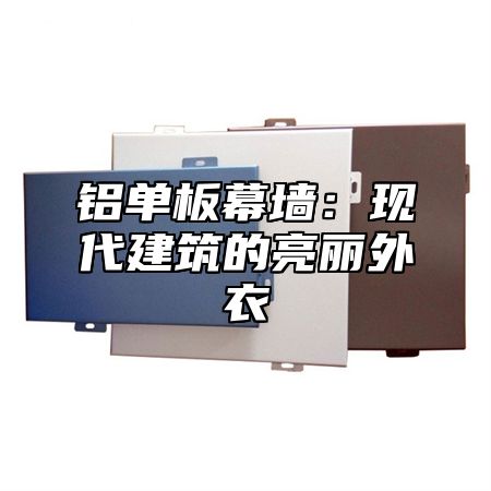 铝单板幕墙：现代建筑的亮丽外衣