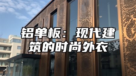 铝单板：现代建筑的时尚外衣