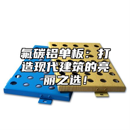 氟碳铝单板：打造现代建筑的亮丽之选！