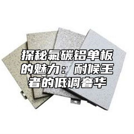 探秘氟碳铝单板的魅力：耐候王者的低调奢华