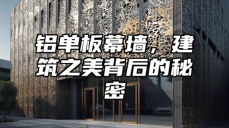 铝单板幕墙，建筑之美背后的秘密