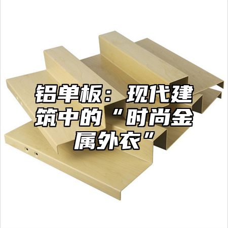 铝单板：现代建筑中的“时尚金属外衣”