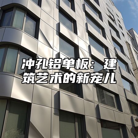 冲孔铝单板：建筑艺术的新宠儿