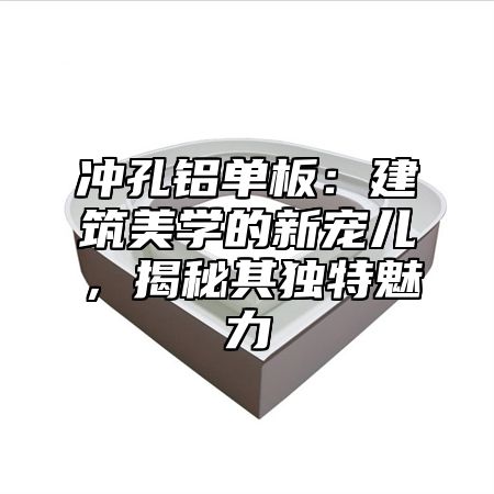 冲孔铝单板：建筑美学的新宠儿，揭秘其独特魅力