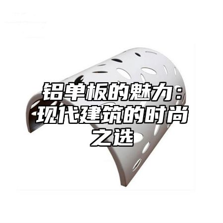 铝单板的魅力：现代建筑的时尚之选