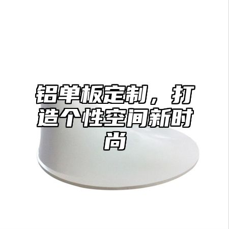 铝单板定制，打造个性空间新时尚