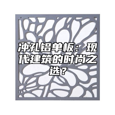 冲孔铝单板：现代建筑的时尚之选？