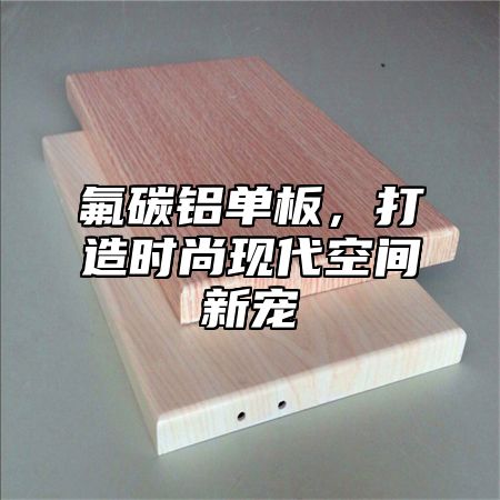 氟碳铝单板，打造时尚现代空间新宠