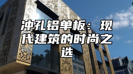 冲孔铝单板：现代建筑的时尚之选