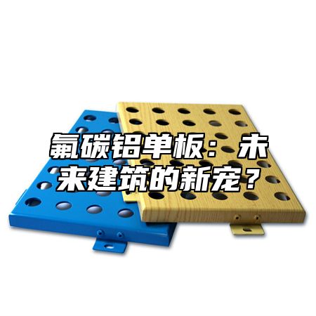 氟碳铝单板：未来建筑的新宠？