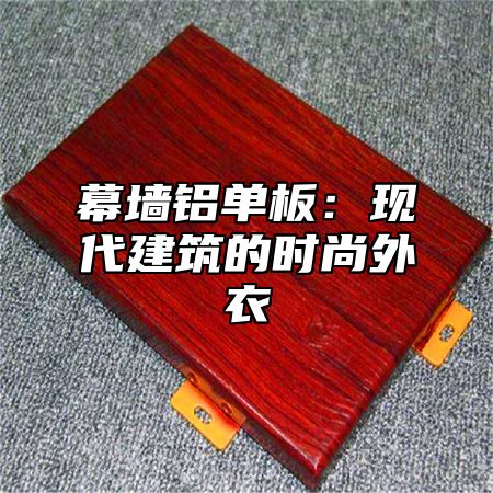 幕墙铝单板：现代建筑的时尚外衣