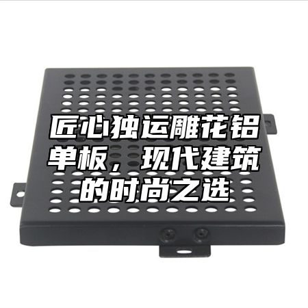 匠心独运雕花铝单板，现代建筑的时尚之选