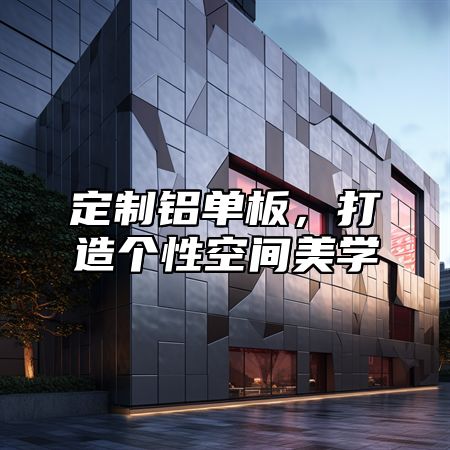 定制铝单板，打造个性空间美学
