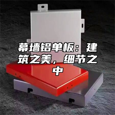 幕墙铝单板：建筑之美，细节之中