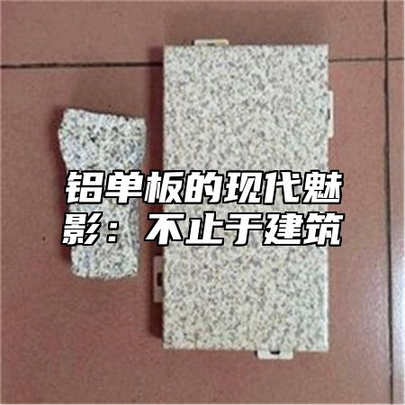 铝单板的现代魅影：不止于建筑