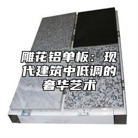 雕花铝单板：现代建筑中低调的奢华艺术