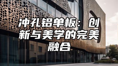 冲孔铝单板：创新与美学的完美融合