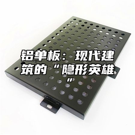 铝单板：现代建筑的“隐形英雄”