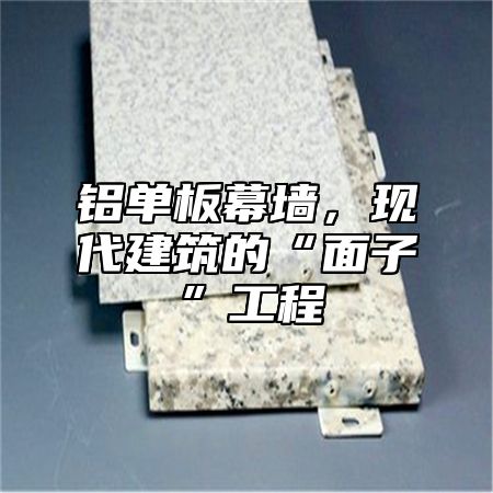 铝单板幕墙，现代建筑的“面子”工程