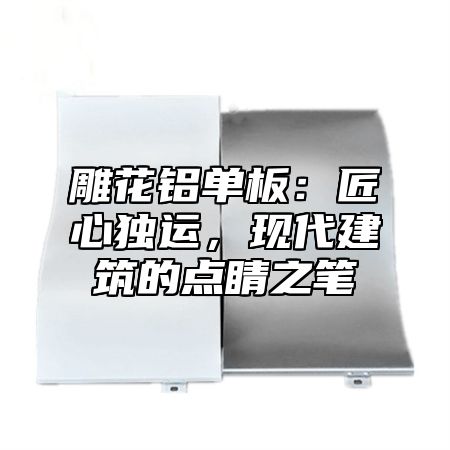 雕花铝单板：匠心独运，现代建筑的点睛之笔