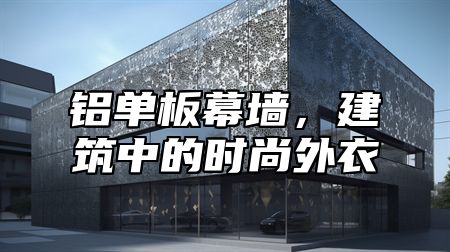 铝单板幕墙，建筑中的时尚外衣