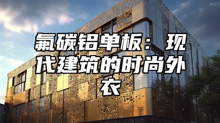 氟碳铝单板：现代建筑的时尚外衣