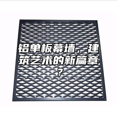 铝单板幕墙，建筑艺术的新篇章？